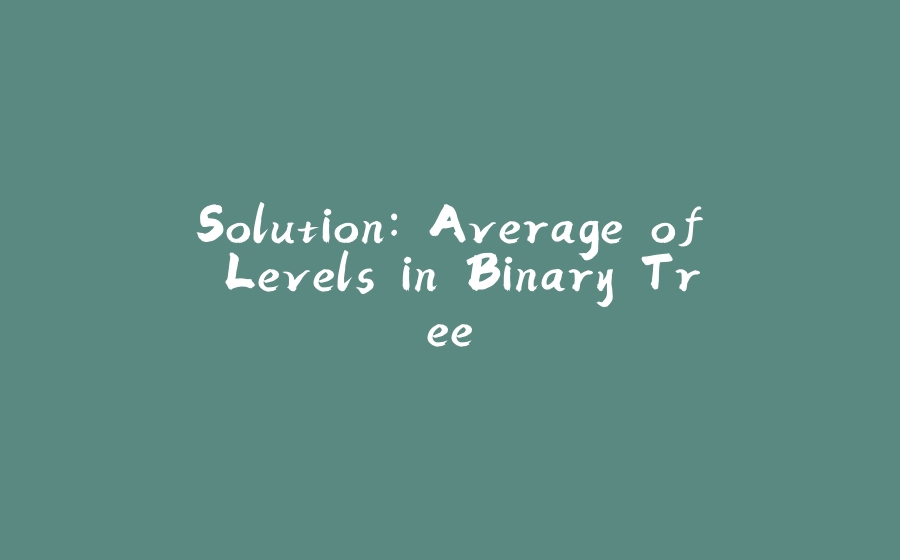 Solution: Average of Levels in Binary Tree - 拾光赋-拾光赋