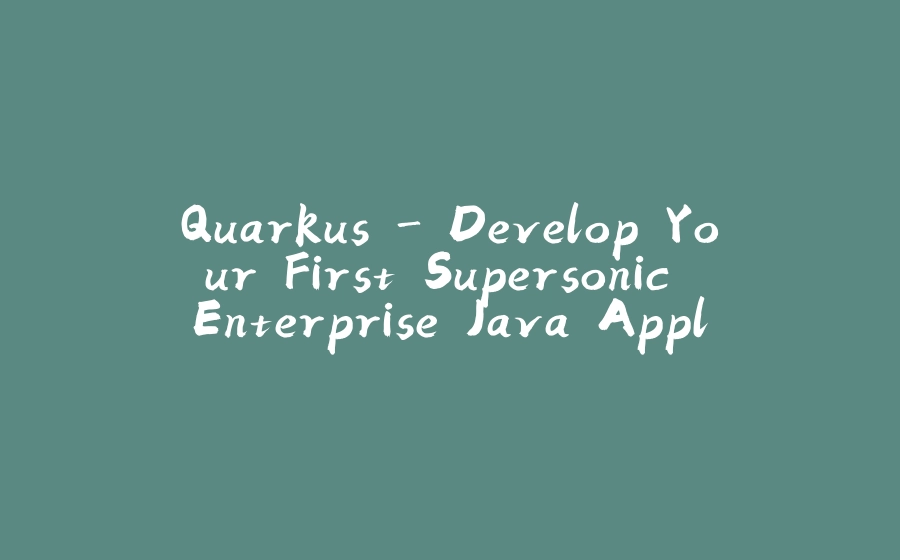 Quarkus - Develop Your First Supersonic Enterprise Java Application - 拾光赋-拾光赋