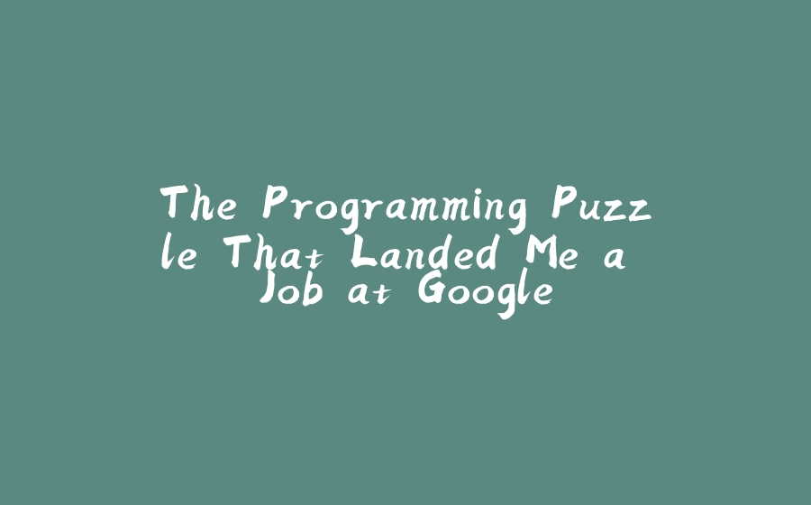 The Programming Puzzle That Landed Me a Job at Google - 拾光赋-拾光赋