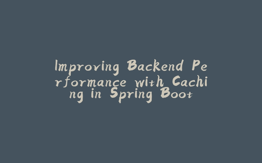 Improving Backend Performance with Caching in Spring Boot - 拾光赋-拾光赋