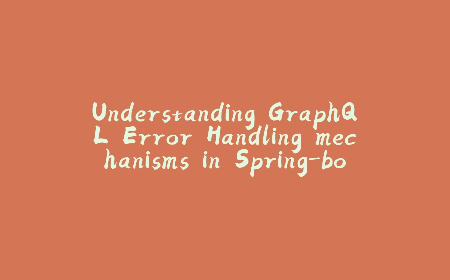 Understanding GraphQL Error Handling mechanisms in Spring-boot - 拾光赋-拾光赋