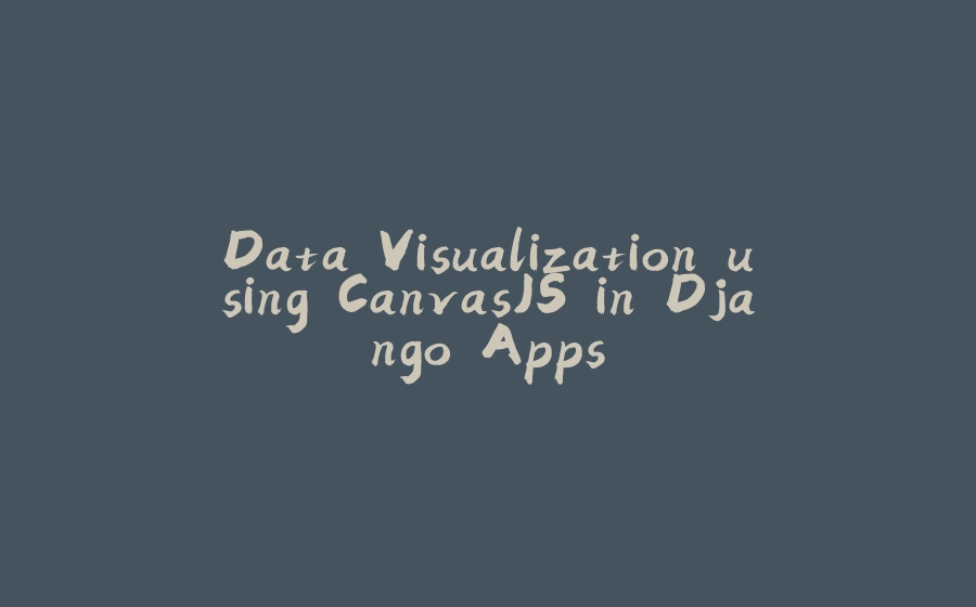 Data Visualization using CanvasJS in Django Apps - 拾光赋-拾光赋