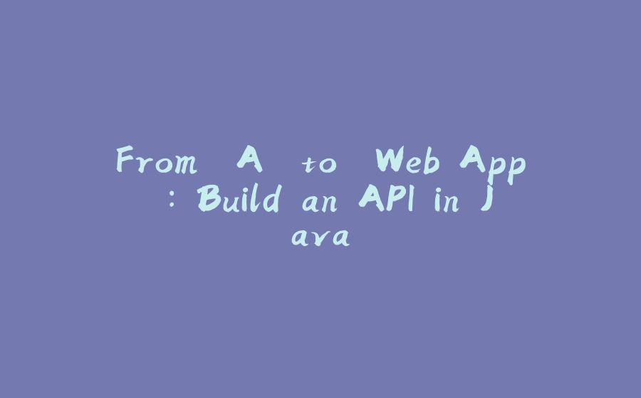 From 'A' to 'Web App': Build an API in Java - 拾光赋-拾光赋