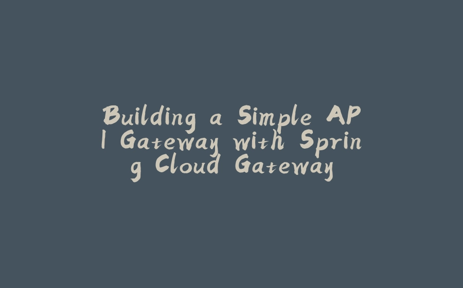 Building a Simple API Gateway with Spring Cloud Gateway - 拾光赋-拾光赋