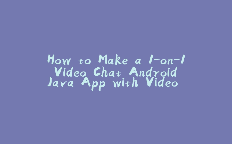 How to Make a 1-on-1 Video Chat Android Java App with Video SDK - 拾光赋-拾光赋