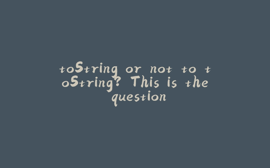 toString or not to toString? This is the question - 拾光赋-拾光赋