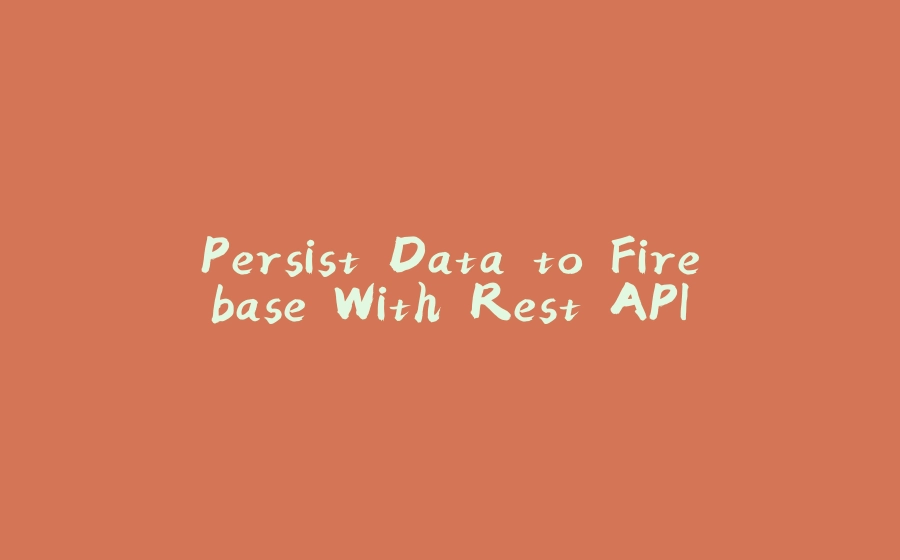 Persist Data to Firebase With Rest API - 拾光赋-拾光赋