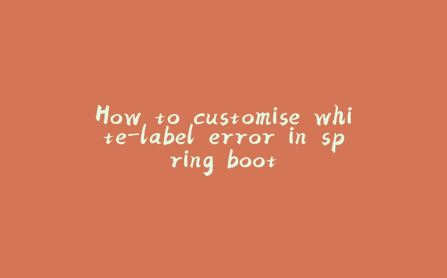 How to customise white-label error in spring boot - 拾光赋-拾光赋