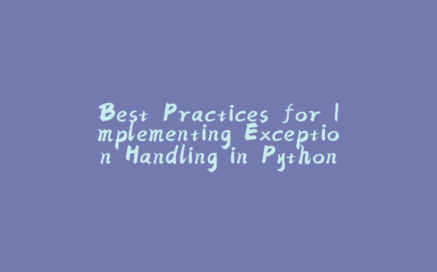 Best Practices for Implementing Exception Handling in Python - 拾光赋