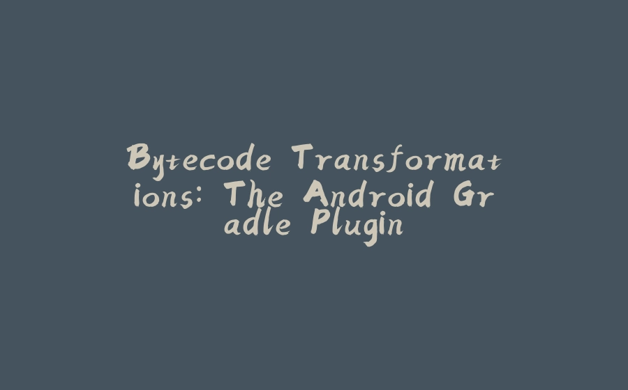 Bytecode Transformations: The Android Gradle Plugin - 拾光赋-拾光赋