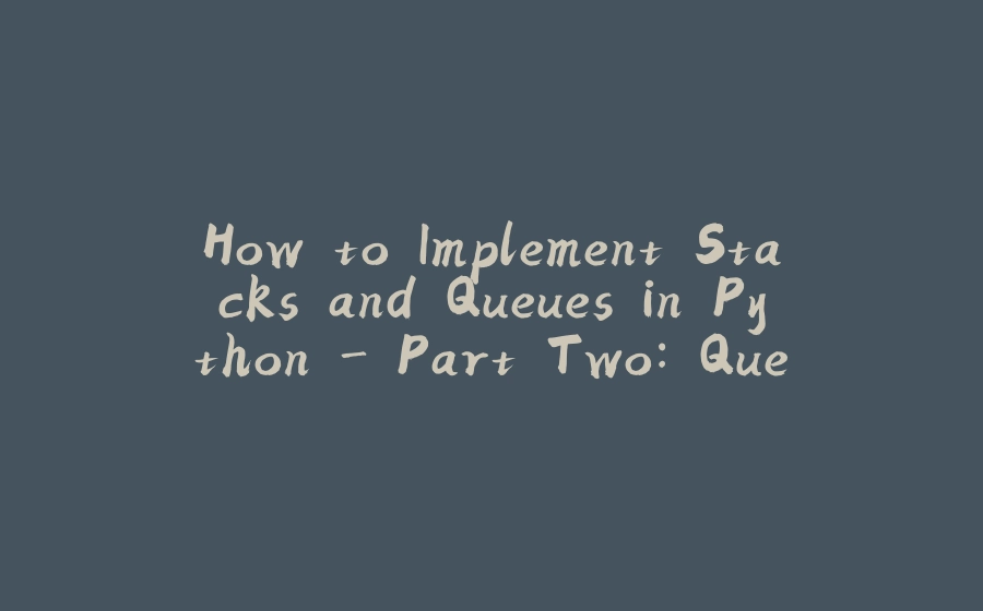 How to Implement Stacks and Queues in Python - Part Two: Queues - 拾光赋-拾光赋