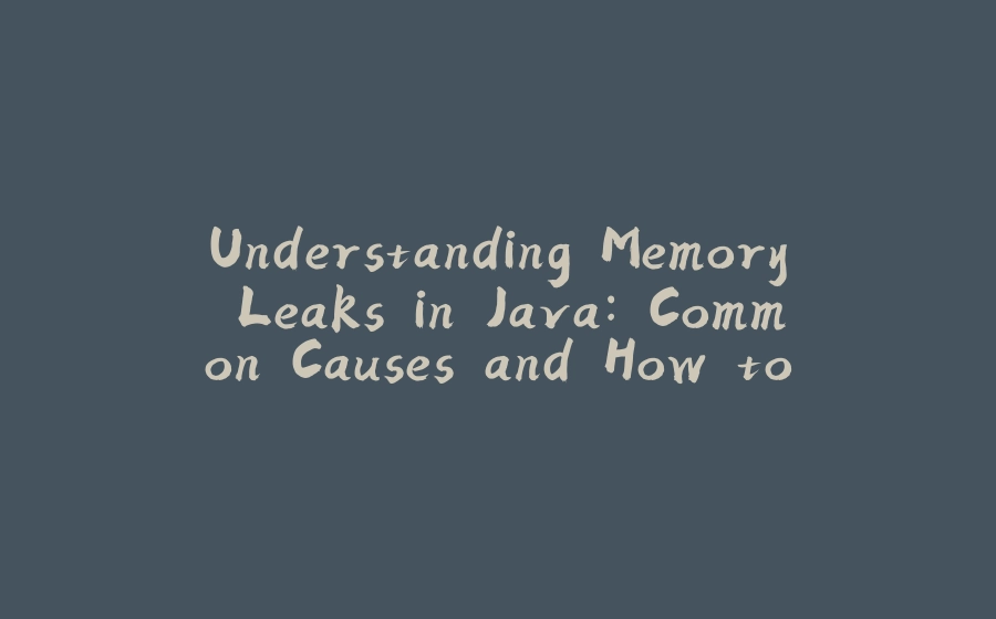 Understanding Memory Leaks in Java: Common Causes and How to Detect Them - 拾光赋-拾光赋