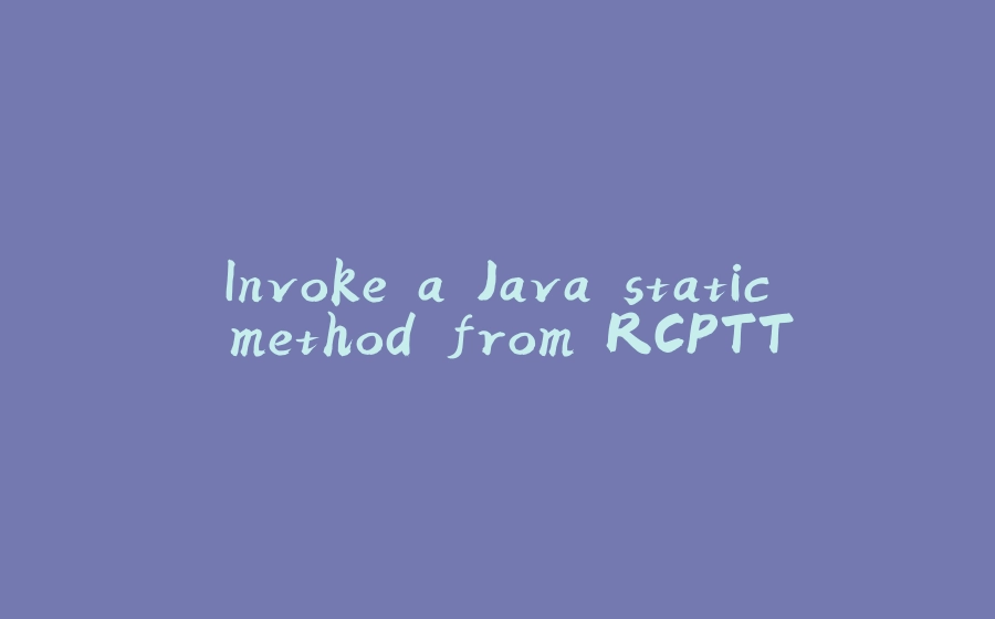 Invoke a Java static method from RCPTT - 拾光赋-拾光赋