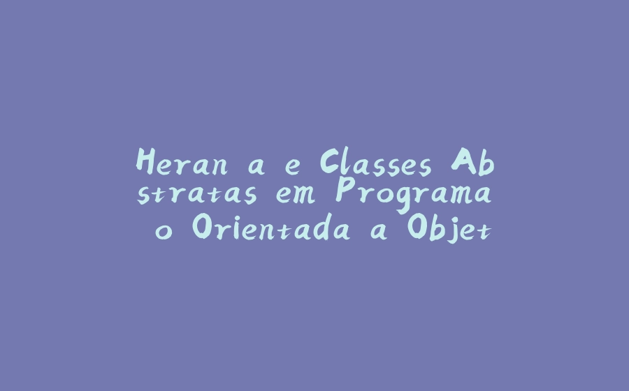 Herança e Classes Abstratas em Programação Orientada a Objetos - 拾光赋-拾光赋