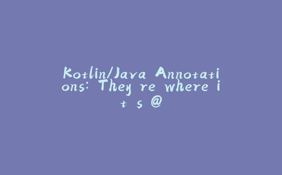 Kotlin/Java Annotations: They're where it's @ - 拾光赋-拾光赋