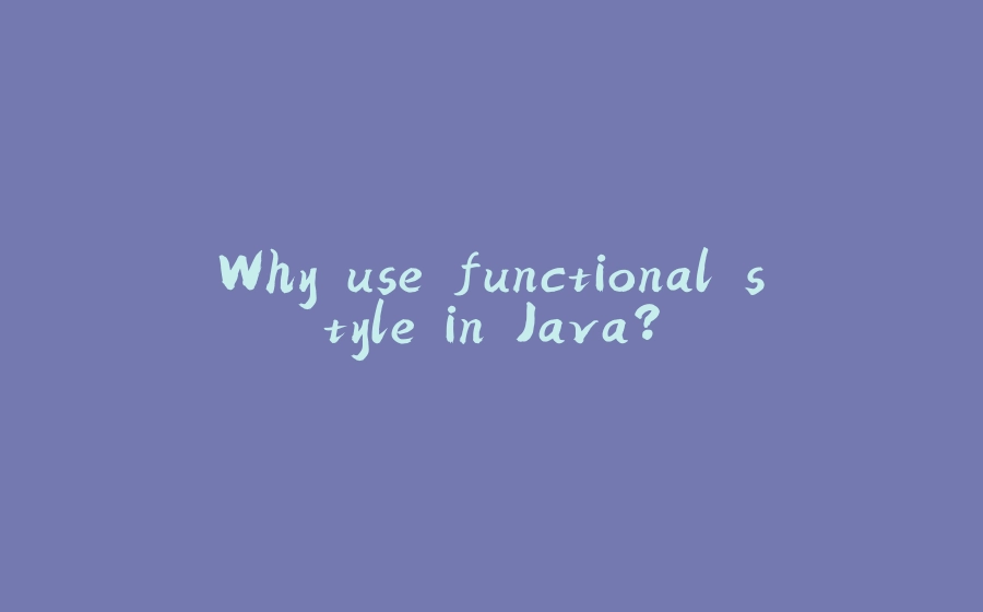 Why use functional style in Java? - 拾光赋-拾光赋