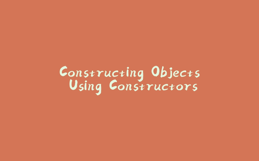 Constructing Objects Using Constructors - 拾光赋-拾光赋