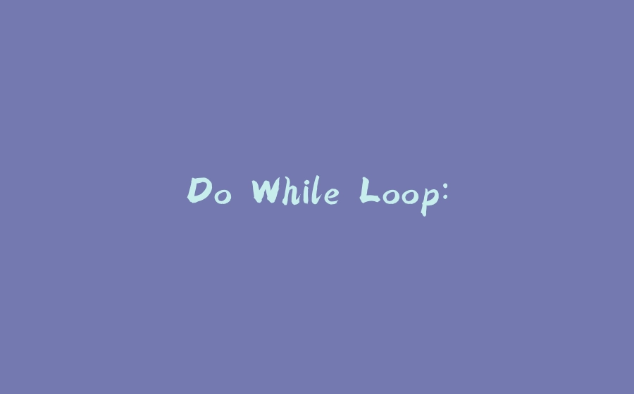 Do While Loop: - 拾光赋-拾光赋