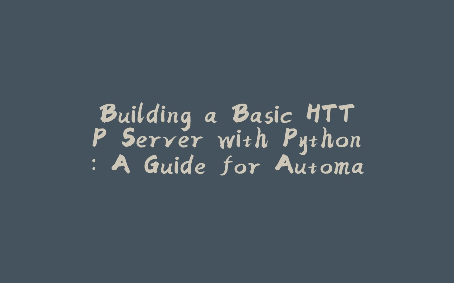 Building a Basic HTTP Server with Python: A Guide for Automation and Prototyping - 拾光赋-拾光赋