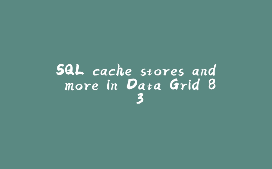 SQL cache stores and more in Data Grid 8.3 - 拾光赋-拾光赋