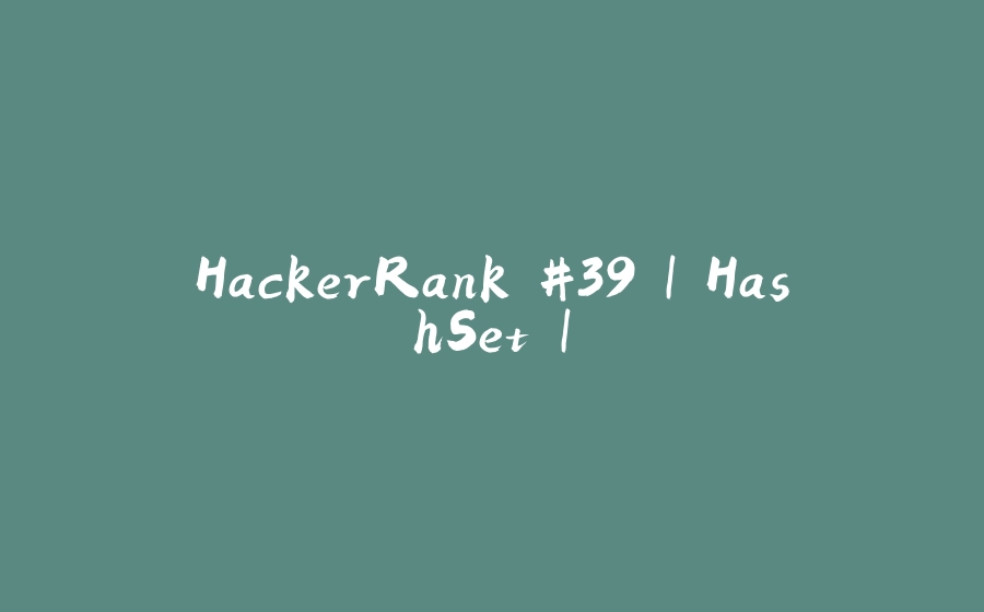 HackerRank #39 | HashSet | - 拾光赋-拾光赋