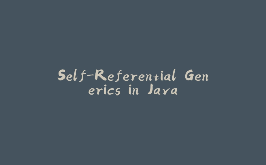 Self-Referential Generics in Java - 拾光赋-拾光赋