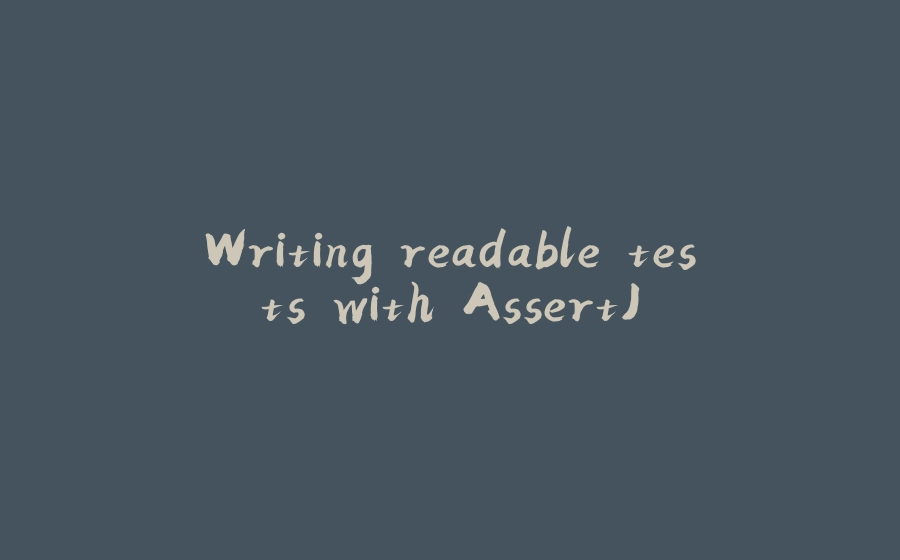 Writing readable tests with AssertJ - 拾光赋-拾光赋