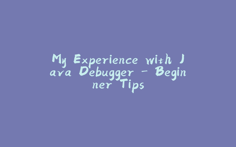 My Experience with Java Debugger - Beginner Tips - 拾光赋-拾光赋