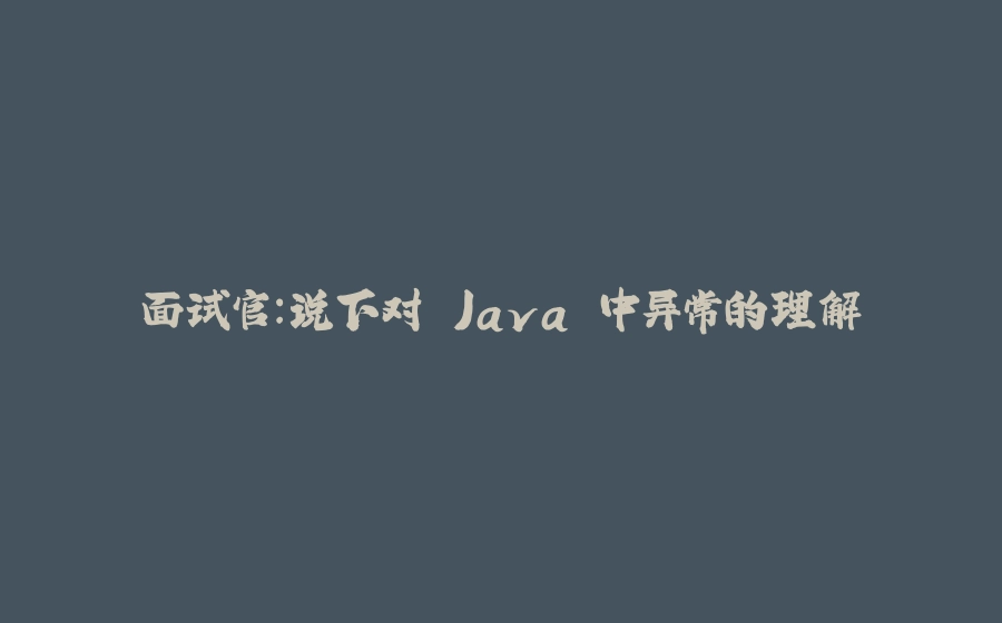 面试官：说下对 Java 中异常的理解 - 拾光赋-拾光赋