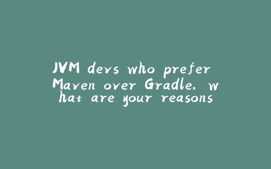 JVM devs who prefer Maven over Gradle, what are your reasons? - 拾光赋-拾光赋