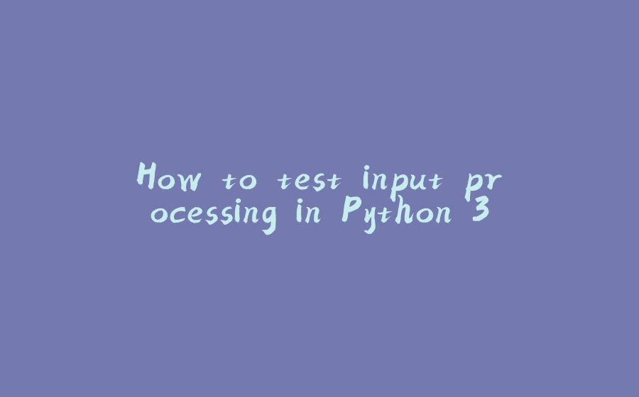 How to test input processing in Python 3 - 拾光赋-拾光赋