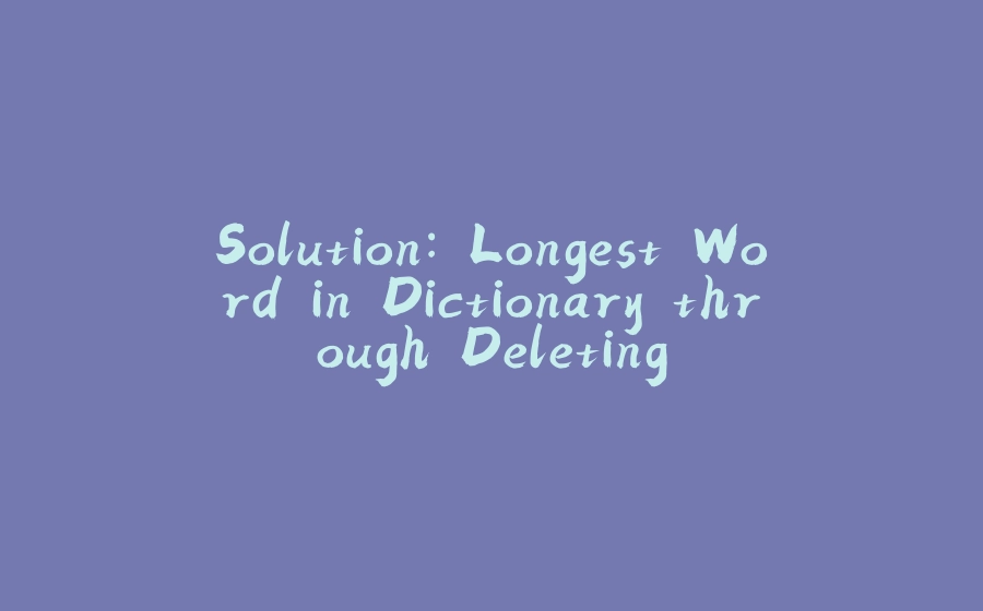 Solution: Longest Word in Dictionary through Deleting - 拾光赋-拾光赋