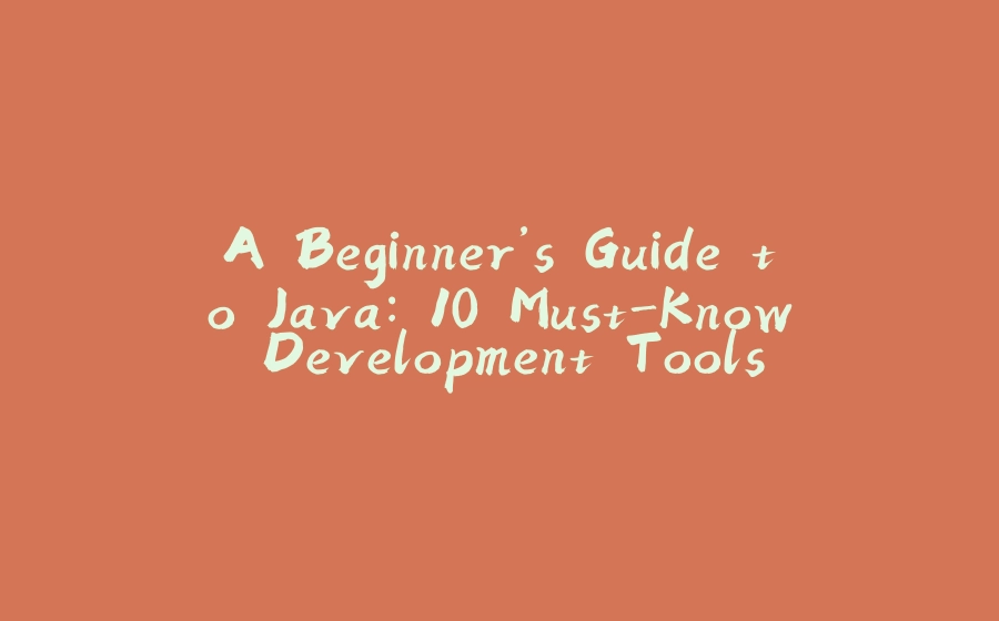 A Beginner’s Guide to Java: 10 Must-Know Development Tools - 拾光赋-拾光赋