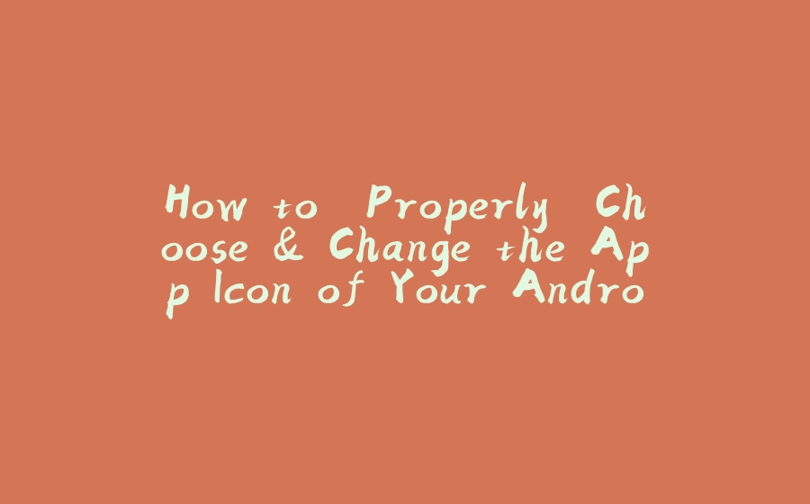 How to 'Properly' Choose & Change the App Icon of Your Android App - 拾光赋-拾光赋