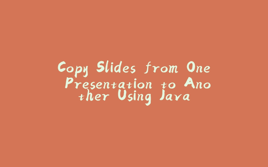 Copy Slides from One Presentation to Another Using Java - 拾光赋-拾光赋