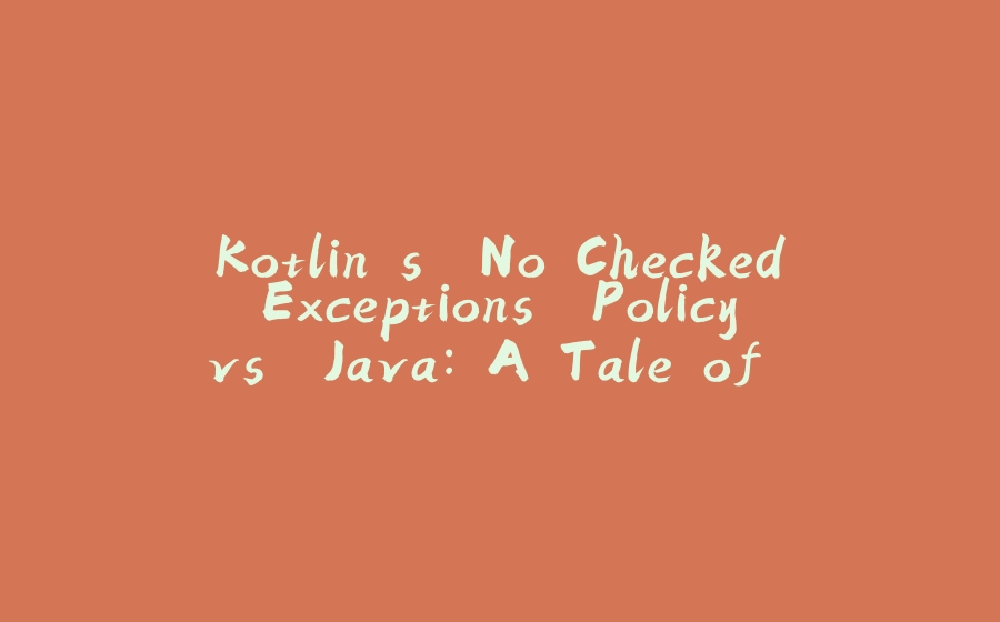 Kotlin's "No Checked Exceptions" Policy vs. Java: A Tale of Two Error-Handling Philosophies - 拾光赋-拾光赋