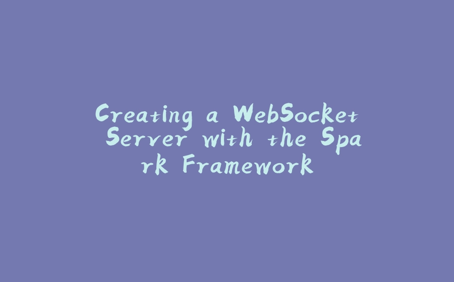 Creating a WebSocket Server with the Spark Framework - 拾光赋-拾光赋