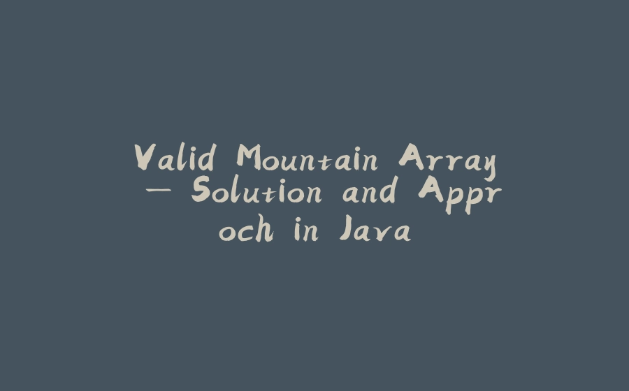 Valid Mountain Array — Solution and Approch in Java - 拾光赋-拾光赋