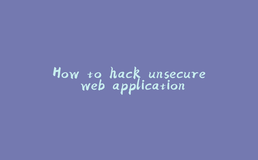 How to hack unsecure web application - 拾光赋-拾光赋