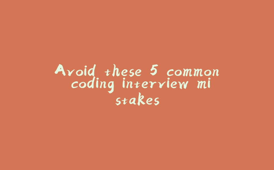 Avoid these 5 common coding interview mistakes - 拾光赋-拾光赋