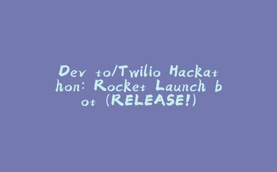 Dev.to/Twilio Hackathon: Rocket Launch bot (RELEASE!) - 拾光赋-拾光赋