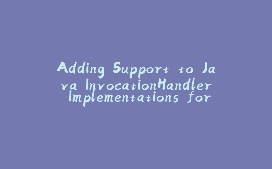 Adding Support to Java InvocationHandler Implementations for Interface Default Methods - 拾光赋-拾光赋