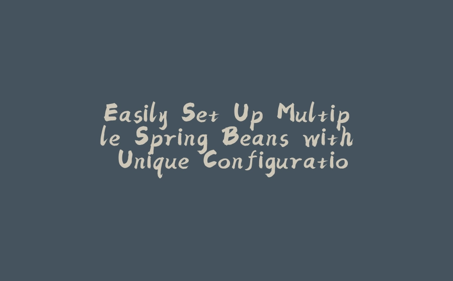 Easily Set Up Multiple Spring Beans with Unique Configurations - 拾光赋-拾光赋