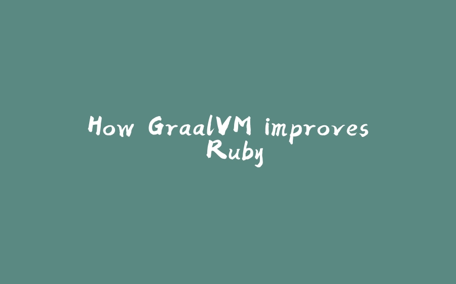 How GraalVM improves Ruby - 拾光赋-拾光赋