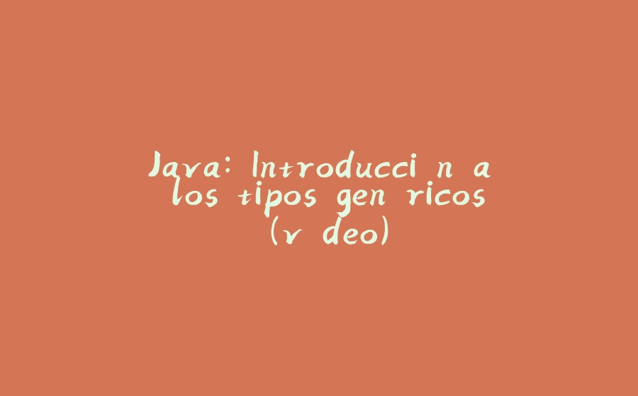 Java: Introducción a los tipos genéricos (vídeo) - 拾光赋-拾光赋