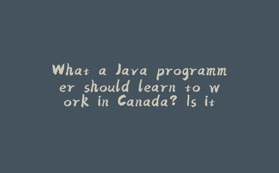 What a Java programmer should learn to work in Canada? Is it a good lenguage to get a job? - 拾光赋-拾光赋