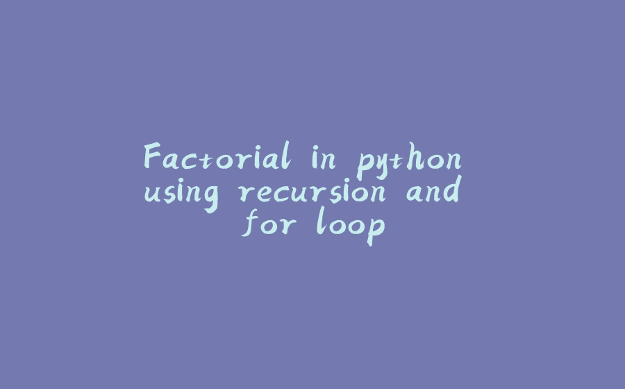 Factorial in python using recursion and for loop - 拾光赋