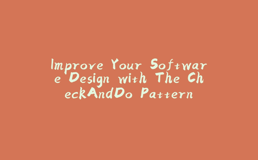 Improve Your Software Design with The CheckAndDo Pattern - 拾光赋-拾光赋