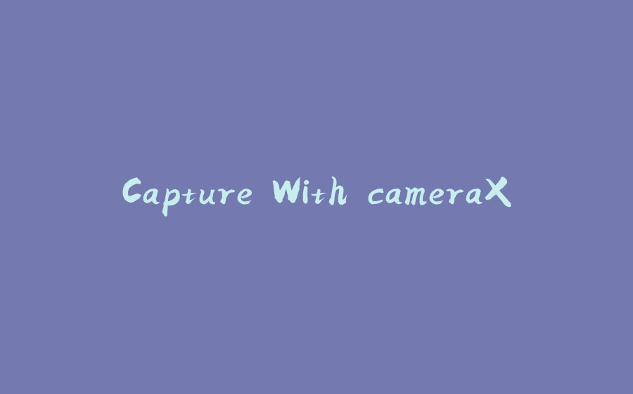 Capture With cameraX - 拾光赋-拾光赋