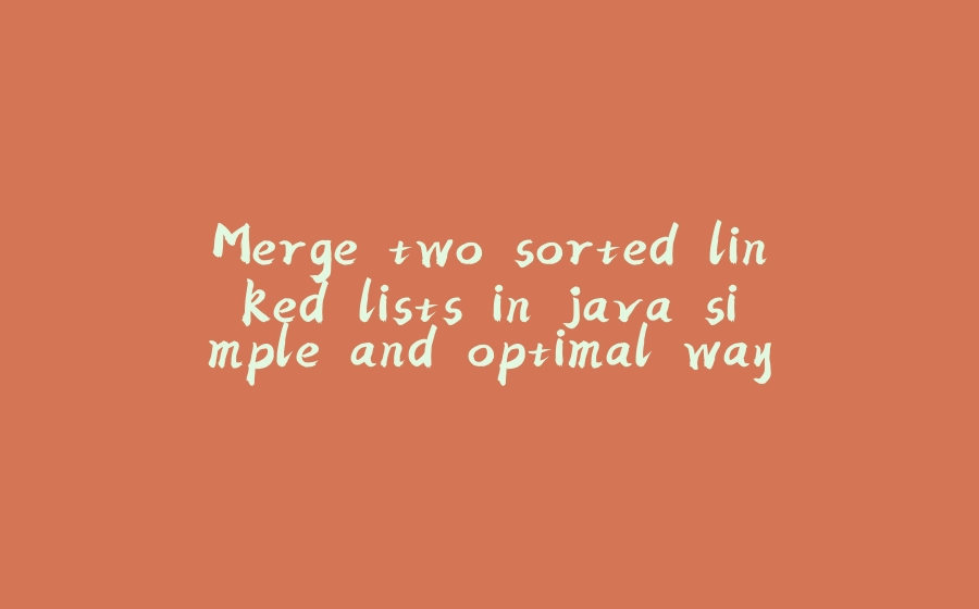 Merge two sorted linked lists in java simple and optimal way - 拾光赋